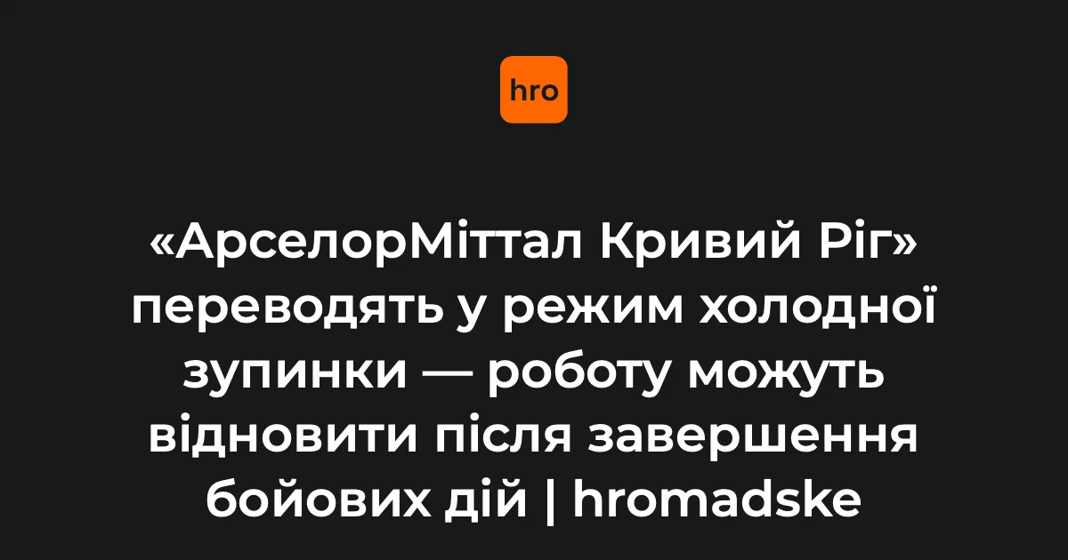 Хроніка зупинки «АрселорМіттал Кривий Ріг»: від ракетних ударів до консервації